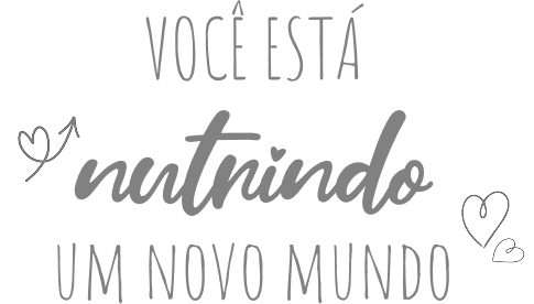 VOCÊ ESTÁ nutrindo UM NOVO MUNDO